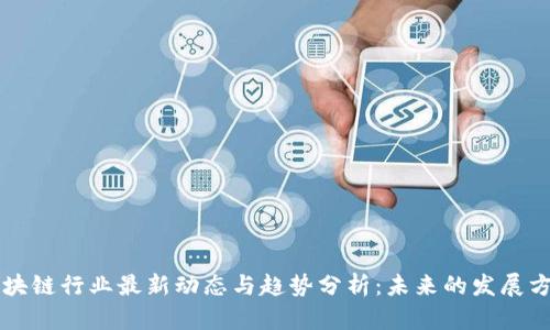 区块链行业最新动态与趋势分析：未来的发展方向