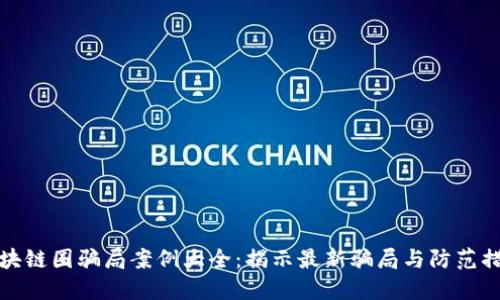 区块链圈骗局案例大全：揭示最新骗局与防范措施