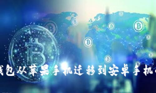 如何将TP钱包从苹果手机迁移到安卓手机的详细指南