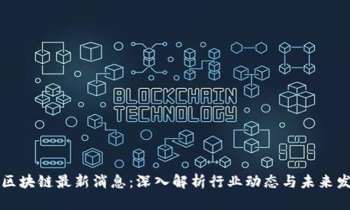 高新区区块链最新消息：深入解析行业动态与未来发展趋势