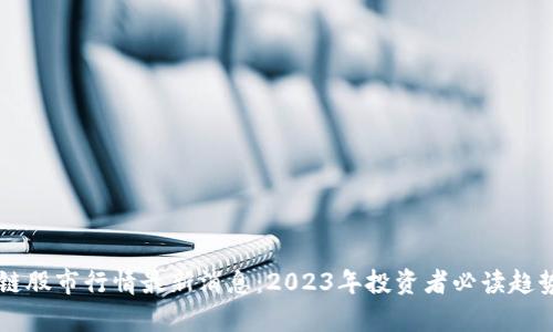 区块链股市行情最新消息：2023年投资者必读趋势分析