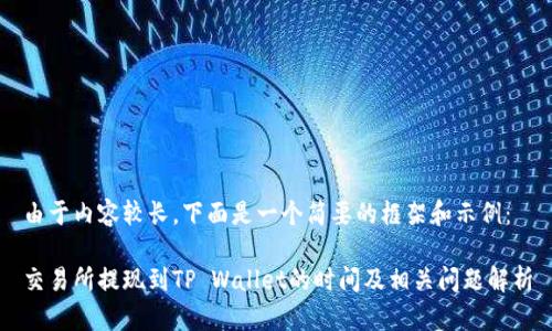 由于内容较长，下面是一个简要的框架和示例：

交易所提现到TP Wallet的时间及相关问题解析
