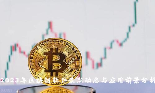 2023年区块链软件最新动态与应用前景分析