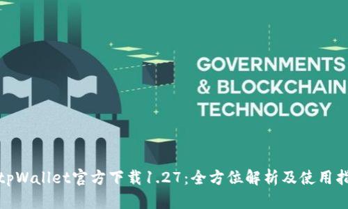 : tpWallet官方下载1.27：全方位解析及使用指南