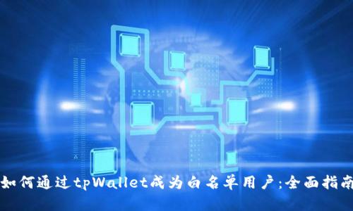 如何通过tpWallet成为白名单用户：全面指南