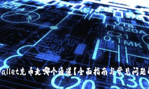 tpWallet充币走哪个通道？全面指南与常见问题解答