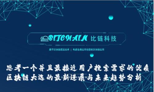 思考一个并且最接近用户搜索需求的优质
区块链大选的最新进展与未来趋势分析