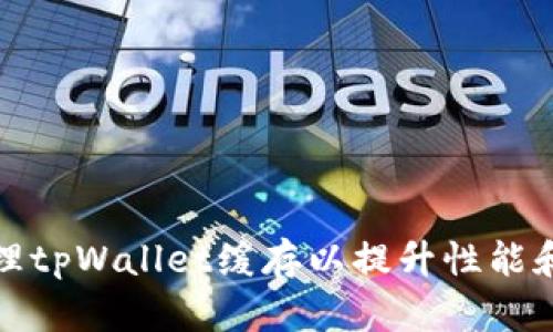 如何清理tpWallet缓存以提升性能和安全性