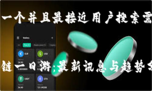思考一个并且最接近用户搜索需求的


区块链一日游：最新讯息与趋势分析