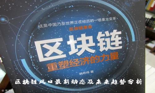 区块链风口最新动态及未来趋势分析