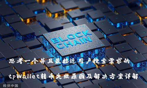 思考一个并且最接近用户搜索需求的

tpWallet转币失败原因及解决方案详解
