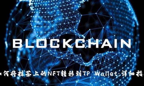 如何将抹茶上的NFT转移到TP Wallet：详细指南