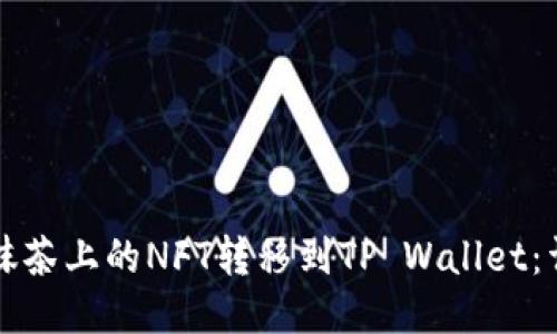 如何将抹茶上的NFT转移到TP Wallet：详细指南