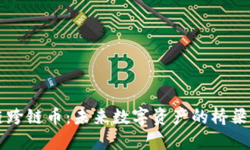 区块链跨链币：未来数字资产的桥梁与创新