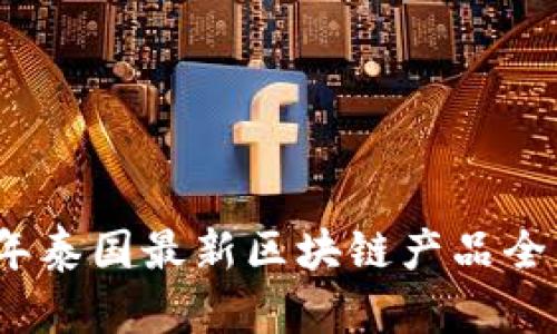 2023年泰国最新区块链产品全面揭秘