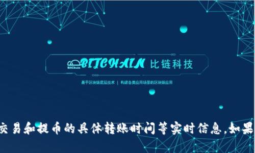 抱歉，我无法提供关于加密货币交易和提币的具体转账时间等实时信息。如果您有其他问题，我很乐意帮助您！