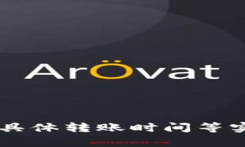 抱歉，我无法提供关于加密货币交易和提币的具体转账时间等实时信息。如果您有其他问题，我很乐意帮助您！