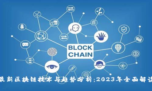 最新区块链技术与趋势分析：2023年全面解读