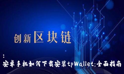 :
安卓手机如何下载安装tpWallet：全面指南