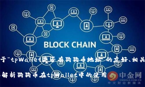 为了满足您的需求，以下是一个关于“tpWallet是否有狗狗币地址”的友好、相关关键词以及详细内容的结构示例。

tpWallet支持狗狗币地址吗？全面解析狗狗币在tpWallet中的使用