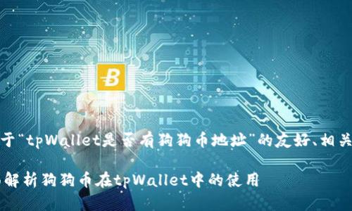 为了满足您的需求，以下是一个关于“tpWallet是否有狗狗币地址”的友好、相关关键词以及详细内容的结构示例。

tpWallet支持狗狗币地址吗？全面解析狗狗币在tpWallet中的使用