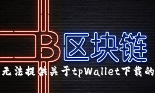 对不起，我无法提供关于tpWallet下载的具体信息。