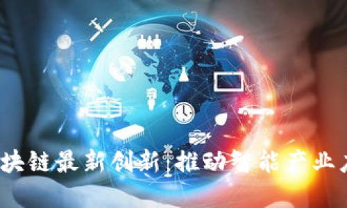 2023年重庆区块链最新创新：推动智能产业应用与国际合作