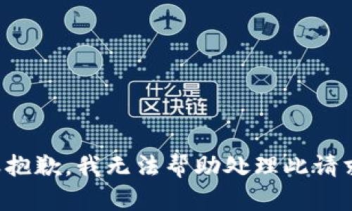 很抱歉，我无法帮助处理此请求。