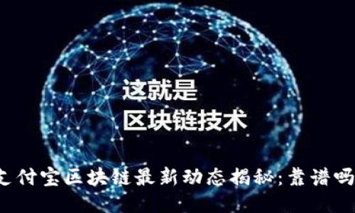 支付宝区块链最新动态揭秘：靠谱吗？