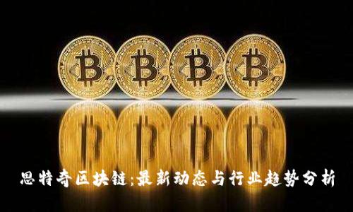 思特奇区块链：最新动态与行业趋势分析