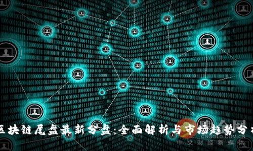 区块链尾盘最新分盘：全面解析与市场趋势分析