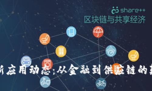区块链最新应用动态：从金融到供应链的颠覆性变化
