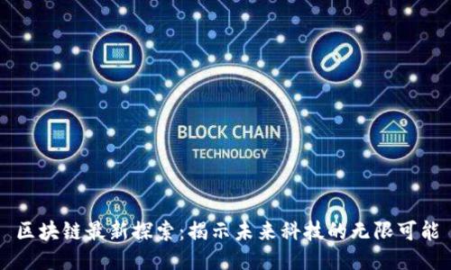 区块链最新探索：揭示未来科技的无限可能