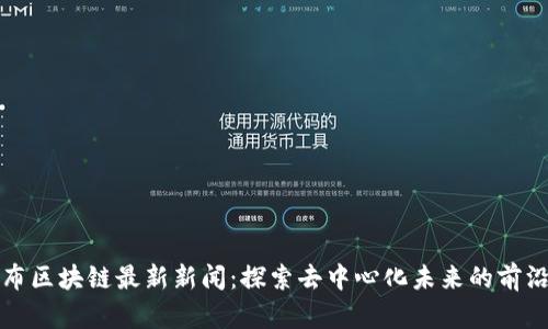 哥伦布区块链最新新闻：探索去中心化未来的前沿动态