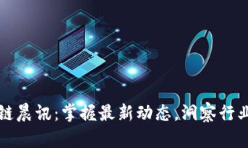 区块链晨讯：掌握最新动态，洞察行业趋势