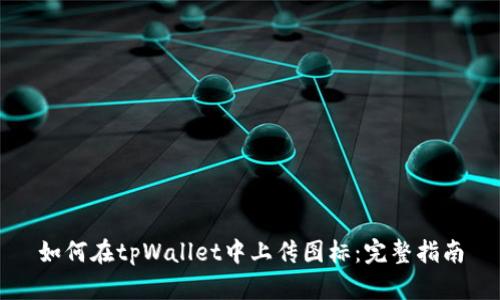 如何在tpWallet中上传图标：完整指南