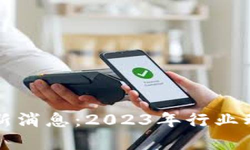 亿欧区块链最新消息：2023年行业动态与趋势分析