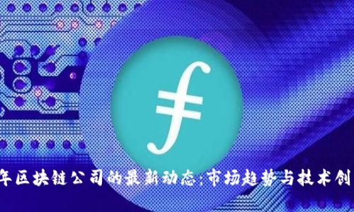 2023年区块链公司的最新动态：市场趋势与技术创新解析