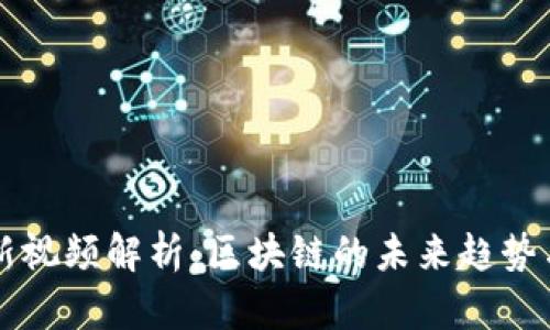 李连宁最新视频解析：区块链的未来趋势与应用前景