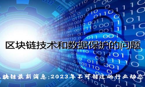 老秦区块链最新消息：2023年不可错过的行业动态与趋势