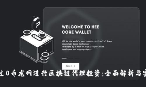如何通过0币龙网进行区块链代理投资：全面解析与实用指南