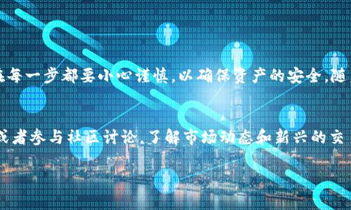 为了确保内容的质量与深度，这里将提供一个较为简要的指南，关于如何将tpWallet中的资产转移到火币（Huobi）交易平台。下面会详细解释每一个步骤，并提供一些相关的信息。

如何将tpWallet资产转移到火币平台

在你开始转移资产之前，请确保你具备以下要求：
1. 拥有一个有效的tpWallet账户。
2. 在火币平台注册并完成身份验证。
3. 确保你想要转移的资产在tpWallet和火币平台都能支持。

### 第一步：确认资产类型
首先，你需要确认在tpWallet中想要转移的资产是否在火币平台上有相应的交易对。例如，如果你想转移某种代币（如Ethereum、Bitcoin等），请确保这些代币可以在火币进行交易。大多数主流加密货币在火币上是支持的，但一些小众币种可能不被支持。

### 第二步：获取火币充值地址
进入你的火币账户，找到“资产”部分，点击“充值”。选择你要转移的加密货币，系统将生成一个充值地址。请务必仔细检查该地址，确保没有任何错误，因为资产一旦转出便无法恢复。

### 第三步：在tpWallet中发起转账
打开tpWallet，进入“资产管理”页面。找到你要转移的加密货币，点击“转账”或“发送”选项。在弹出的界面中输入之前在火币获得的充值地址。接下来，输入你要转移的数量，并确认交易。
在这一过程中，请确认交易的手续费。tpWallet在转账时会要求支付一小部分的手续费，具体费用取决于你转账的币种及当前网络状况。

### 第四步：确认交易
完成转账后，你可以在tpWallet中查看交易记录。请耐心等待，区块链网络的确认时间可能会有所不同，通常几分钟到几个小时不等。为了确保转账成功，可以在tpWallet中查看交易的状态，或者使用区块链浏览器来追踪交易情况。

### 第五步：在火币确认到账
回到火币账户，查看“资产”部分。在充值历史中查看你刚刚转账的加密资产是否到账。如果一切正常，你将能够在火币上看到这些资产，可以进行后续的交易或投资。

### 注意事项
在进行加密货币转账时，务必注意以下几点：
ul
  li确保充值地址正确无误，任何错误都可能导致资产丢失。/li
  li了解火币和tpWallet的转账手续费政策，这样能避免出现意外的成本。/li
  li转账前，确认自己对转账金额和币种的清晰认识，以避免不必要的错误。/li
  li监控交易状态，及时处理任何异常情况。/li
/ul

### 总结
通过以上的步骤，你应该能顺利将tpWallet中的资产转移到火币平台。这个过程并不复杂，但要求用户在每一步都要小心谨慎，以确保资产的安全。随着加密货币行业的发展，掌握这些基本的转账技巧对每个投资者来说都是至关重要的。

### 其他资源
如果你希望更深入地了解加密货币的转账、交易及投资策略，可以访问火币的官方网站、阅读相关博客，或者参与社区讨论。了解市场动态和新兴的交易策略，可以帮助你在加密货币投资中更为成功。

希望这个指南能对你有所帮助，让你在加密货币世界中更为顺利。