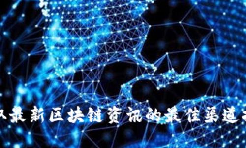 获取最新区块链资讯的最佳渠道推荐