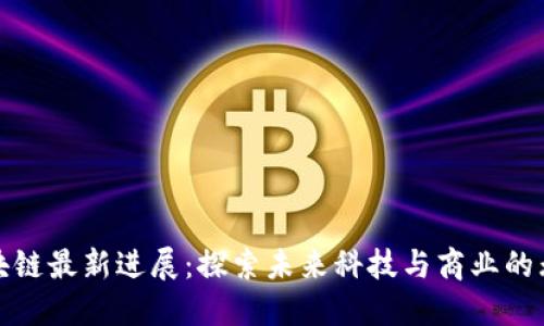 腾讯区块链最新进展：探索未来科技与商业的无限可能