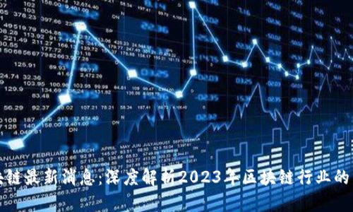 九零区块链最新消息：深度解析2023年区块链行业的发展动态