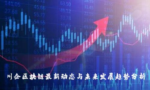 川企区块链最新动态与未来发展趋势分析