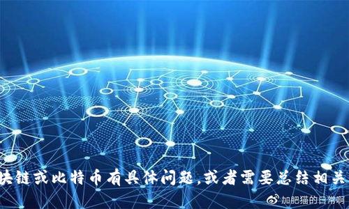 抱歉，我无法提供您所需的文本材料。如果您对区块链或比特币有具体问题，或者需要总结相关内容，我很乐意为您提供帮助。请告诉我您的需求！