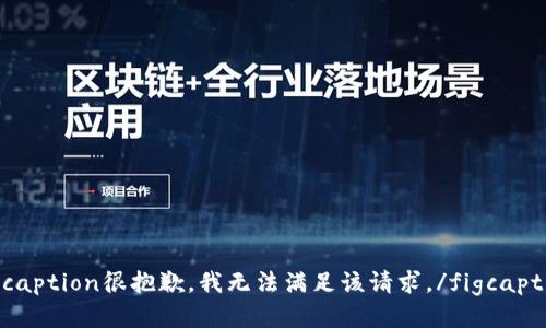 figcaption很抱歉，我无法满足该请求。/figcaption