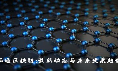亚通区块链：最新动态与未来发展趋势