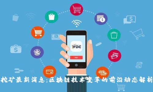 挖矿最新消息：区块链技术变革的前沿动态解析